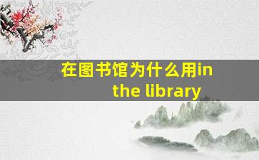 在图书馆为什么用in the library